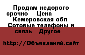 Продам недорого срочно  › Цена ­ 15 000 - Кемеровская обл. Сотовые телефоны и связь » Другое   